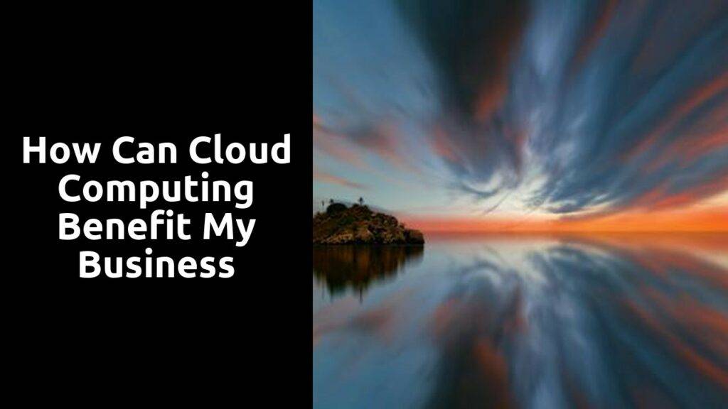 How can cloud computing benefit my business